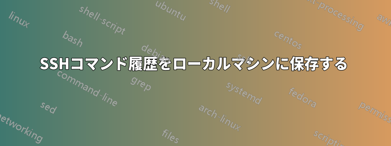 SSHコマンド履歴をローカルマシンに保存する