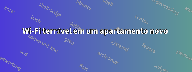 Wi-Fi terrível em um apartamento novo