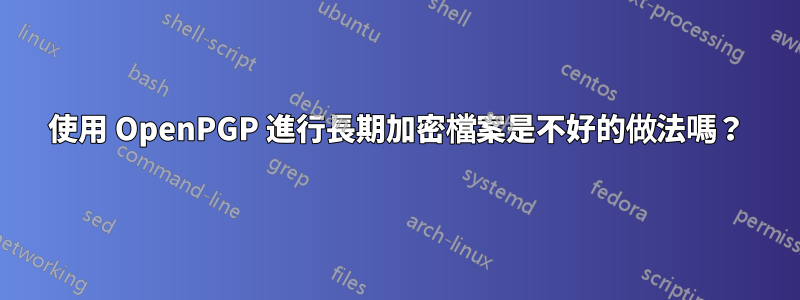 使用 OpenPGP 進行長期加密檔案是不好的做法嗎？