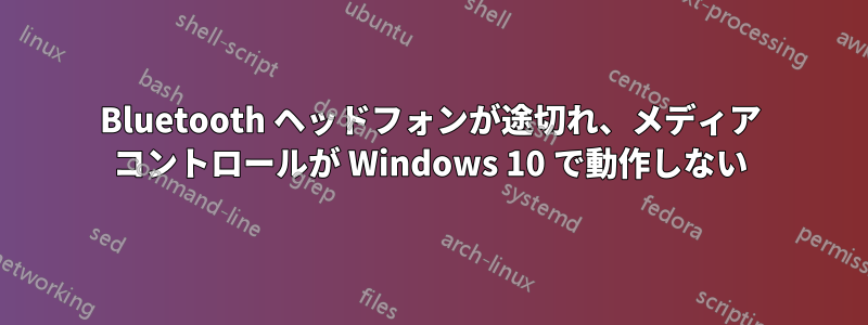 Bluetooth ヘッドフォンが途切れ、メディア コントロールが Windows 10 で動作しない