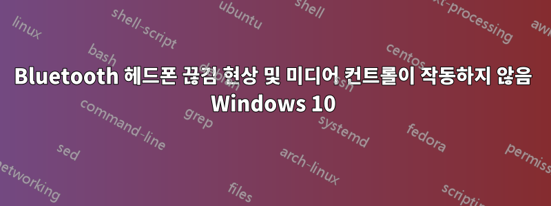 Bluetooth 헤드폰 끊김 현상 및 미디어 컨트롤이 작동하지 않음 Windows 10