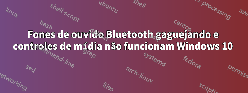 Fones de ouvido Bluetooth gaguejando e controles de mídia não funcionam Windows 10