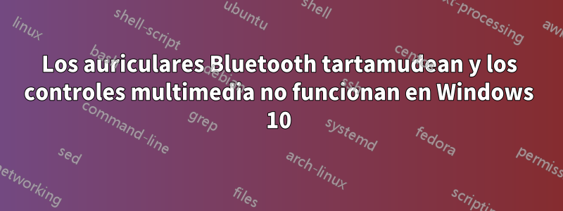 Los auriculares Bluetooth tartamudean y los controles multimedia no funcionan en Windows 10