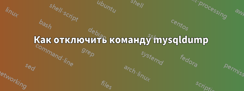 Как отключить команду mysqldump