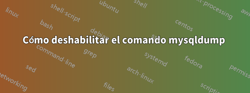 Cómo deshabilitar el comando mysqldump