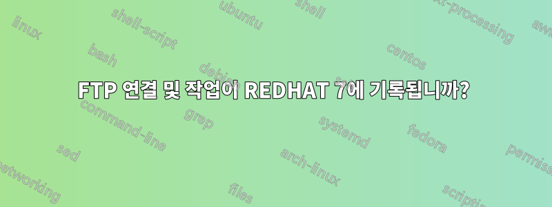 FTP 연결 및 작업이 REDHAT 7에 기록됩니까?