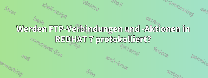 Werden FTP-Verbindungen und -Aktionen in REDHAT 7 protokolliert?