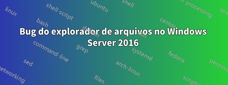 Bug do explorador de arquivos no Windows Server 2016