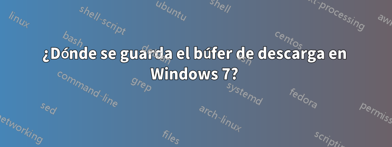 ¿Dónde se guarda el búfer de descarga en Windows 7?