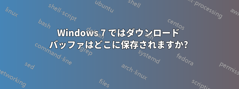 Windows 7 ではダウンロード バッファはどこに保存されますか?