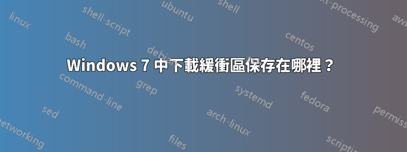 Windows 7 中下載緩衝區保存在哪裡？