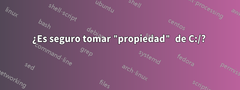 ¿Es seguro tomar "propiedad" de C:/?