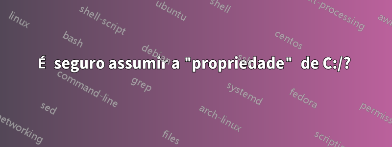 É seguro assumir a "propriedade" de C:/?