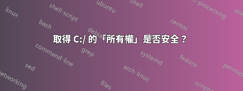 取得 C:/ 的「所有權」是否安全？