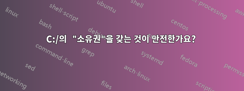 C:/의 "소유권"을 갖는 것이 안전한가요?