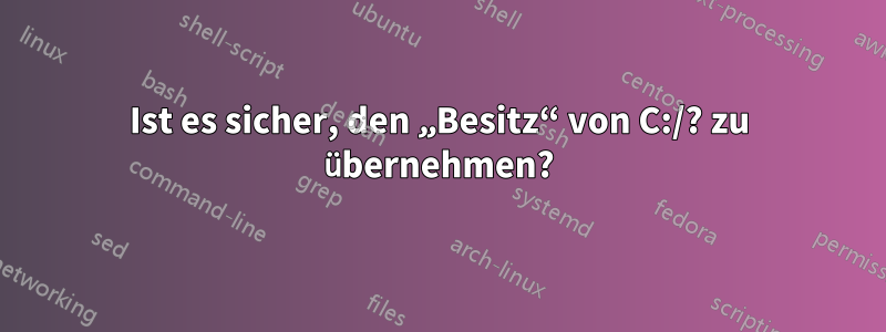 Ist es sicher, den „Besitz“ von C:/? zu übernehmen?