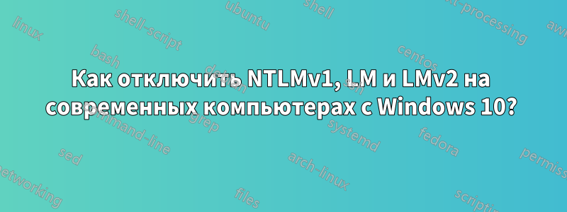 Как отключить NTLMv1, LM и LMv2 на современных компьютерах с Windows 10?