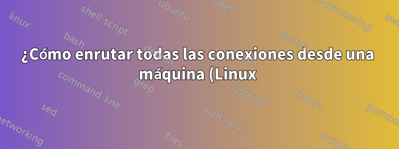¿Cómo enrutar todas las conexiones desde una máquina (Linux) a través de una VPN en otra (Windows) en VMWare ESXi?