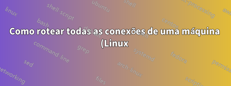 Como rotear todas as conexões de uma máquina (Linux) através de uma VPN em outra (Windows) no VMWare ESXi?