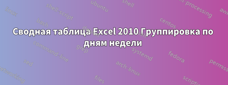 Сводная таблица Excel 2010 Группировка по дням недели