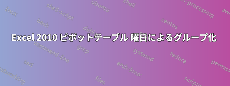 Excel 2010 ピボットテーブル 曜日によるグループ化