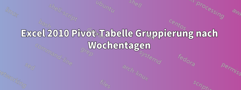 Excel 2010 Pivot-Tabelle Gruppierung nach Wochentagen