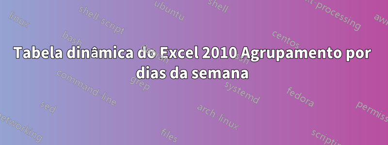 Tabela dinâmica do Excel 2010 Agrupamento por dias da semana