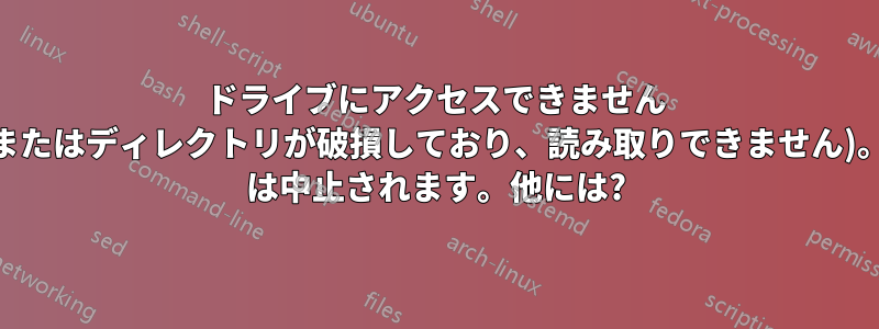 ドライブにアクセスできません (ファイルまたはディレクトリが破損しており、読み取りできません)。CHKDSK は中止されます。他には?