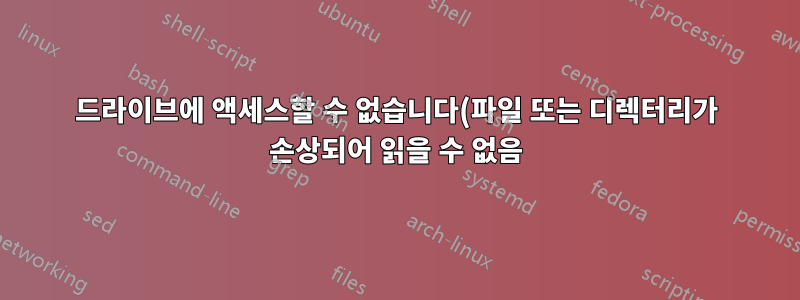드라이브에 액세스할 수 없습니다(파일 또는 디렉터리가 손상되어 읽을 수 없음). CHKDSK가 중단됩니다. 또 뭐야?