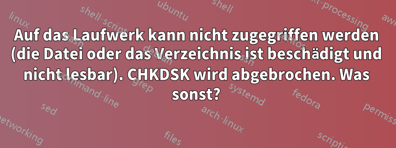 Auf das Laufwerk kann nicht zugegriffen werden (die Datei oder das Verzeichnis ist beschädigt und nicht lesbar). CHKDSK wird abgebrochen. Was sonst?