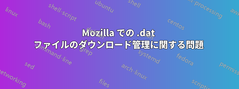 Mozilla での .dat ファイルのダウンロード管理に関する問題