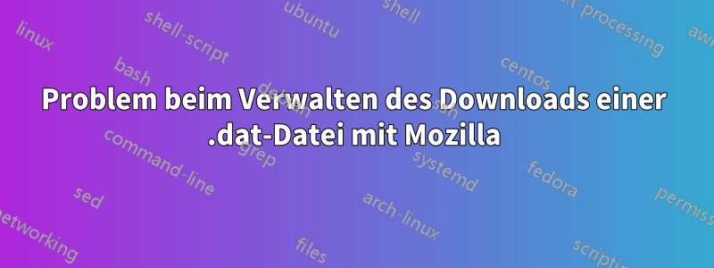 Problem beim Verwalten des Downloads einer .dat-Datei mit Mozilla