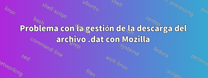 Problema con la gestión de la descarga del archivo .dat con Mozilla