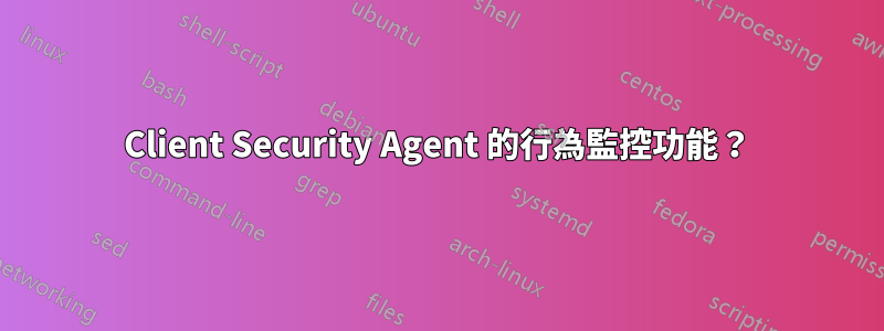 Client Security Agent 的行為監控功能？