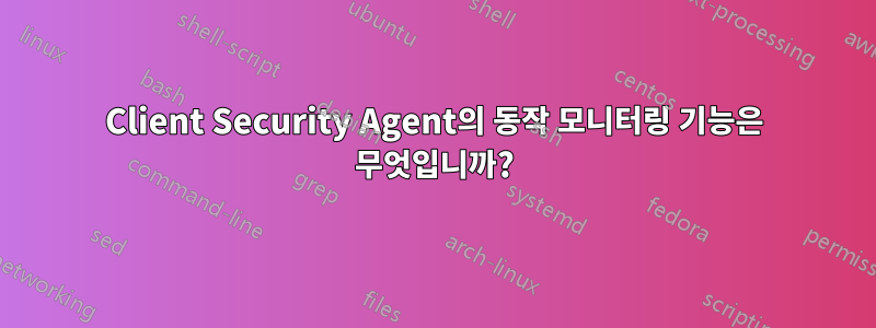 Client Security Agent의 동작 모니터링 기능은 무엇입니까?