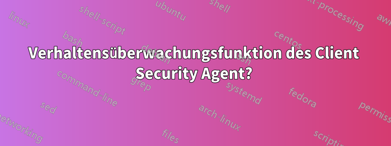 Verhaltensüberwachungsfunktion des Client Security Agent?