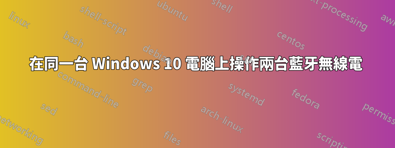 在同一台 Windows 10 電腦上操作兩台藍牙無線電