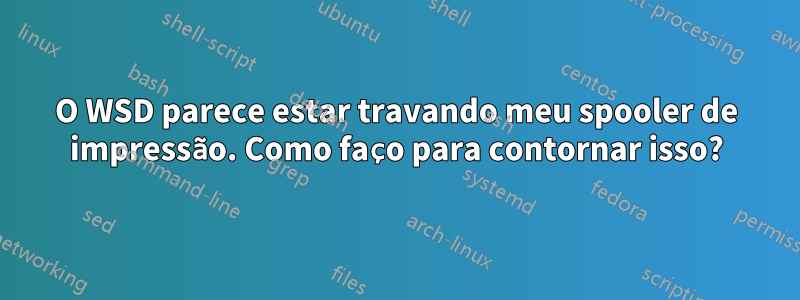 O WSD parece estar travando meu spooler de impressão. Como faço para contornar isso?