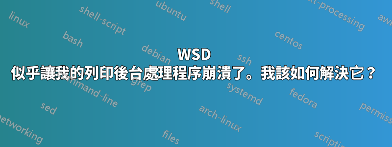 WSD 似乎讓我的列印後台處理程序崩潰了。我該如何解決它？