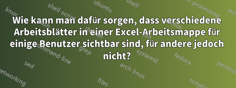 Wie kann man dafür sorgen, dass verschiedene Arbeitsblätter in einer Excel-Arbeitsmappe für einige Benutzer sichtbar sind, für andere jedoch nicht?