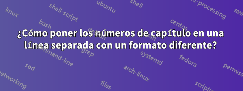 ¿Cómo poner los números de capítulo en una línea separada con un formato diferente?