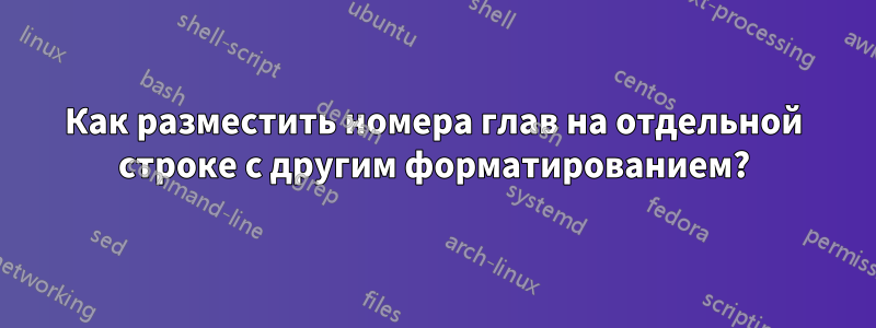 Как разместить номера глав на отдельной строке с другим форматированием?