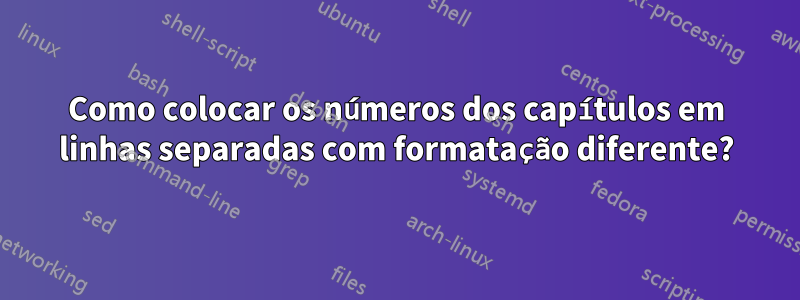 Como colocar os números dos capítulos em linhas separadas com formatação diferente?