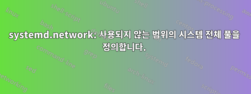 systemd.network: 사용되지 않는 범위의 시스템 전체 풀을 정의합니다.