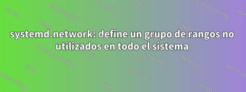 systemd.network: define un grupo de rangos no utilizados en todo el sistema