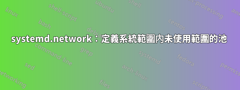 systemd.network：定義系統範圍內未使用範圍的池