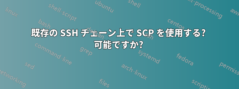 既存の SSH チェーン上で SCP を使用する? 可能ですか?