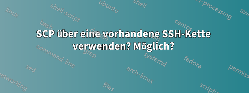 SCP über eine vorhandene SSH-Kette verwenden? Möglich?