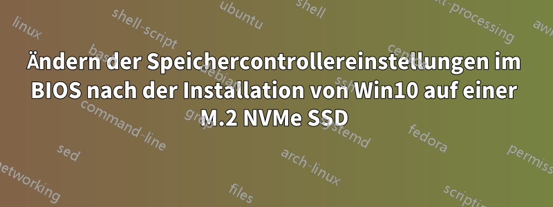 Ändern der Speichercontrollereinstellungen im BIOS nach der Installation von Win10 auf einer M.2 NVMe SSD