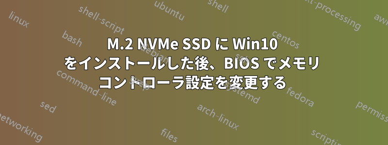 M.2 NVMe SSD に Win10 をインストールした後、BIOS でメモリ コントローラ設定を変更する